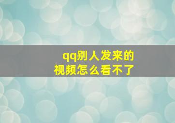 qq别人发来的视频怎么看不了