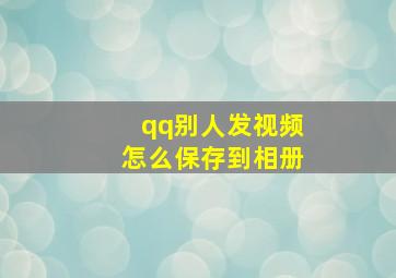 qq别人发视频怎么保存到相册