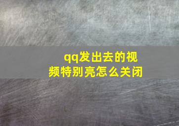 qq发出去的视频特别亮怎么关闭