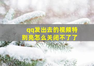 qq发出去的视频特别亮怎么关闭不了了