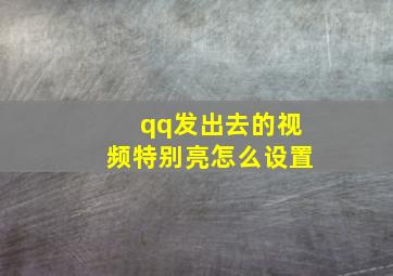 qq发出去的视频特别亮怎么设置