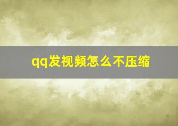 qq发视频怎么不压缩