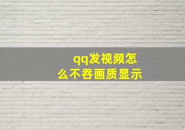 qq发视频怎么不吞画质显示