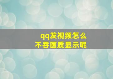 qq发视频怎么不吞画质显示呢