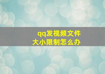 qq发视频文件大小限制怎么办