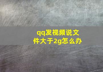 qq发视频说文件大于2g怎么办