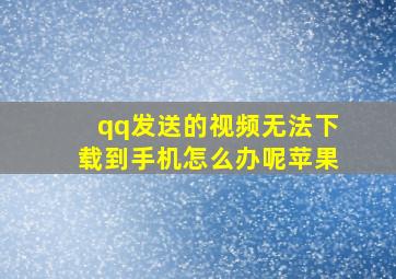 qq发送的视频无法下载到手机怎么办呢苹果