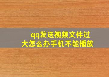 qq发送视频文件过大怎么办手机不能播放