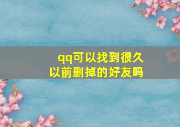 qq可以找到很久以前删掉的好友吗