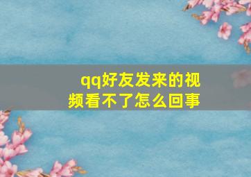 qq好友发来的视频看不了怎么回事