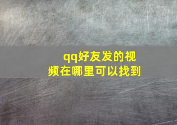 qq好友发的视频在哪里可以找到