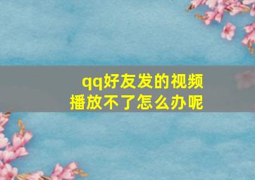 qq好友发的视频播放不了怎么办呢