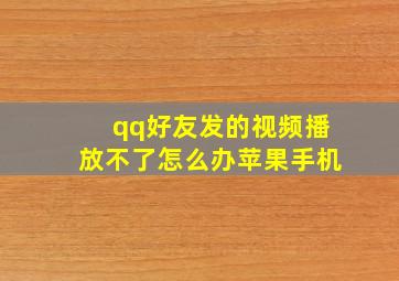 qq好友发的视频播放不了怎么办苹果手机