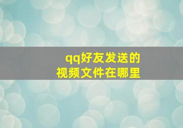 qq好友发送的视频文件在哪里