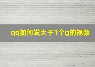 qq如何发大于1个g的视频