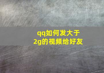 qq如何发大于2g的视频给好友