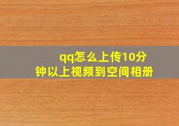 qq怎么上传10分钟以上视频到空间相册