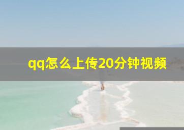 qq怎么上传20分钟视频