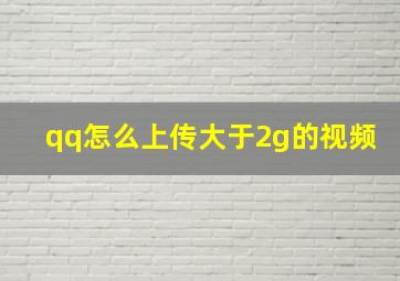 qq怎么上传大于2g的视频