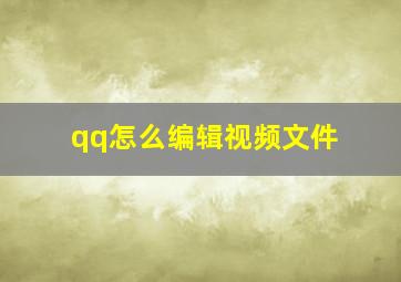 qq怎么编辑视频文件