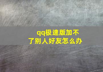 qq极速版加不了别人好友怎么办