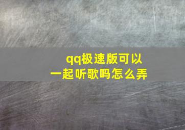 qq极速版可以一起听歌吗怎么弄