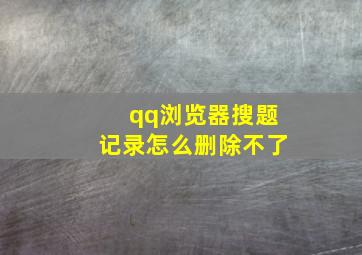 qq浏览器搜题记录怎么删除不了