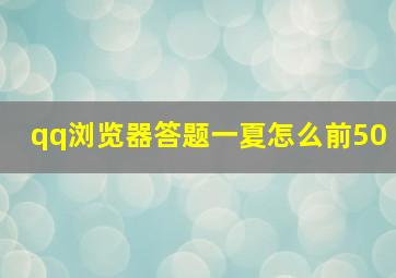 qq浏览器答题一夏怎么前50