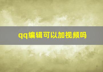 qq编辑可以加视频吗