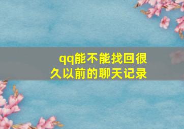 qq能不能找回很久以前的聊天记录