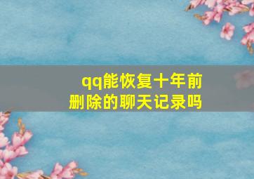 qq能恢复十年前删除的聊天记录吗