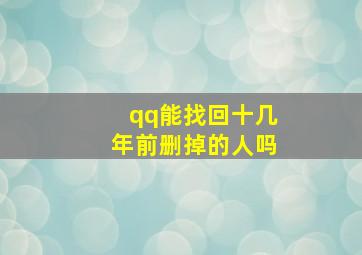 qq能找回十几年前删掉的人吗