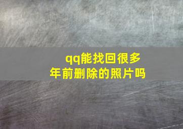 qq能找回很多年前删除的照片吗