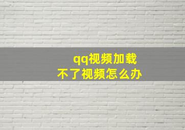 qq视频加载不了视频怎么办