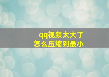 qq视频太大了怎么压缩到最小