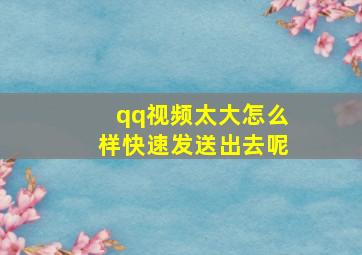 qq视频太大怎么样快速发送出去呢