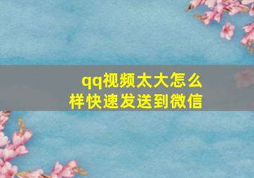 qq视频太大怎么样快速发送到微信