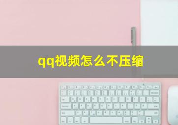 qq视频怎么不压缩