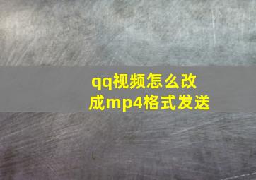 qq视频怎么改成mp4格式发送