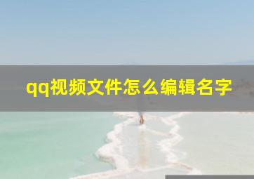 qq视频文件怎么编辑名字