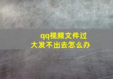 qq视频文件过大发不出去怎么办