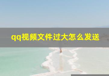 qq视频文件过大怎么发送