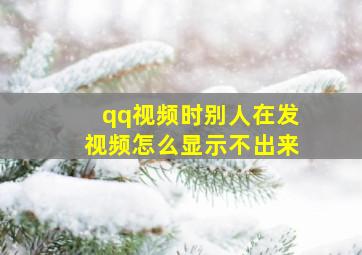 qq视频时别人在发视频怎么显示不出来