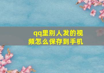 qq里别人发的视频怎么保存到手机