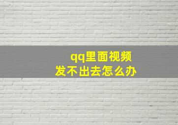 qq里面视频发不出去怎么办