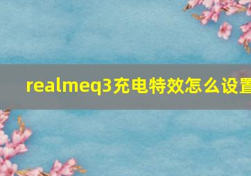 realmeq3充电特效怎么设置