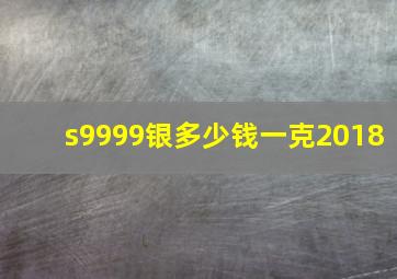 s9999银多少钱一克2018