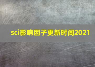 sci影响因子更新时间2021