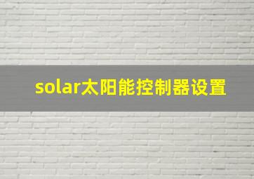 solar太阳能控制器设置