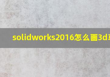 solidworks2016怎么画3d草图